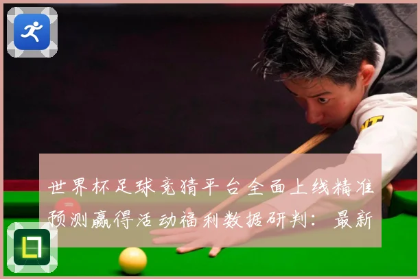 世界杯足球竞猜平台全面上线精准预测赢得活动福利数据研判：最新赛事动态与深度分析