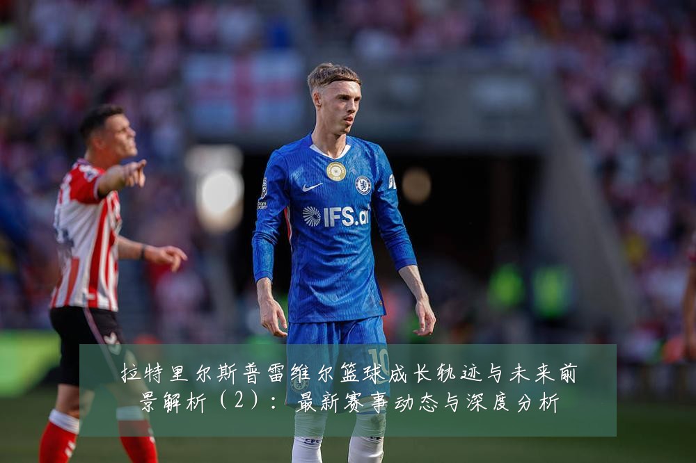拉特里尔斯普雷维尔篮球成长轨迹与未来前景解析（2）：最新赛事动态与深度分析