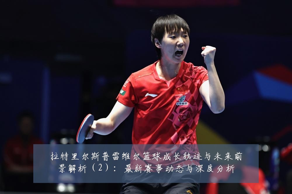 拉特里尔斯普雷维尔篮球成长轨迹与未来前景解析（2）：最新赛事动态与深度分析