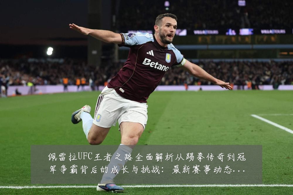 佩雷拉UFC王者之路全面解析从踢拳传奇到冠军争霸背后的成长与挑战:最新赛事动态与深度分析