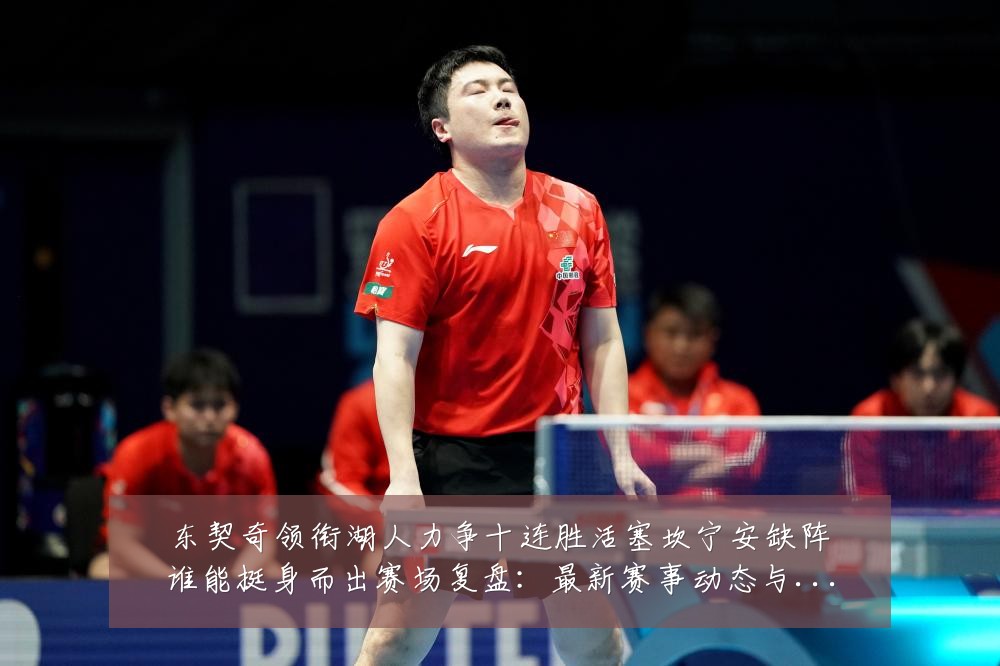东契奇领衔湖人力争十连胜活塞坎宁安缺阵谁能挺身而出赛场复盘:最新赛事动态与深度分析