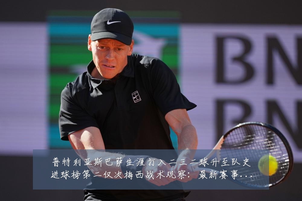 普特利亚斯巴萨生涯打入二三二球升至队史进球榜第二仅次梅西战术观察:最新赛事动态与深度分析