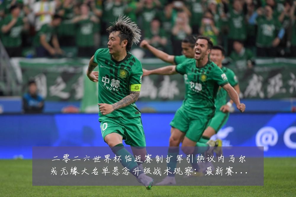 二零二六世界杯临近赛制扩军引热议内马尔或无缘大名单悬念升级战术观察：最新赛事动态与深度分析